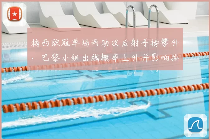 梅西欧冠单场两助攻后射手榜攀升，巴黎小组出线概率上升并影响排位