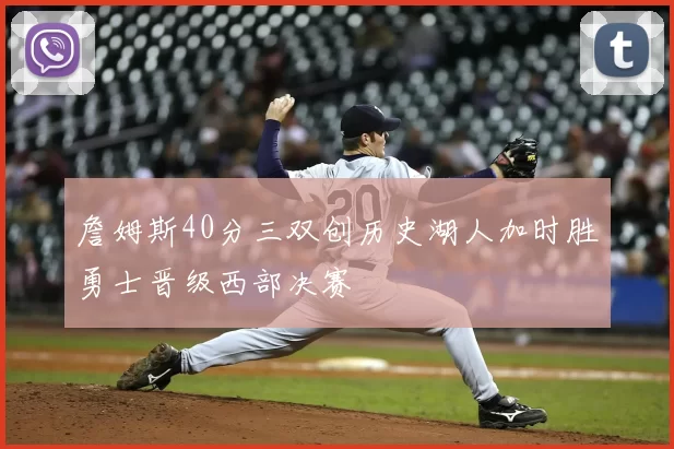 詹姆斯40分三双创历史湖人加时胜勇士晋级西部决赛