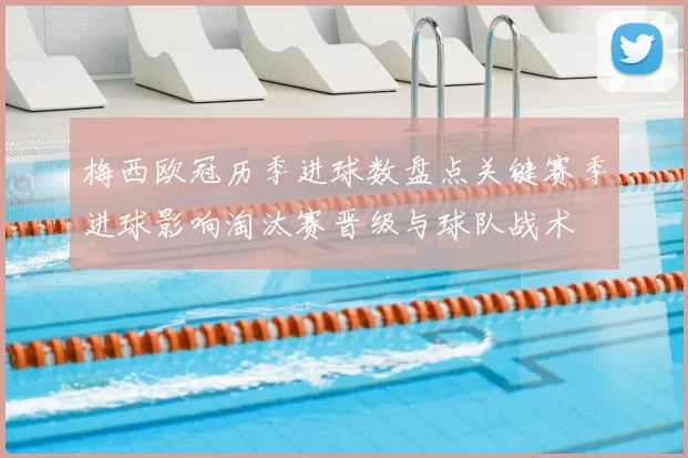 梅西欧冠历季进球数盘点关键赛季进球影响淘汰赛晋级与球队战术