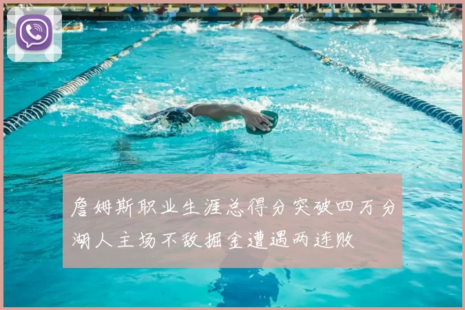 詹姆斯职业生涯总得分突破四万分湖人主场不敌掘金遭遇两连败