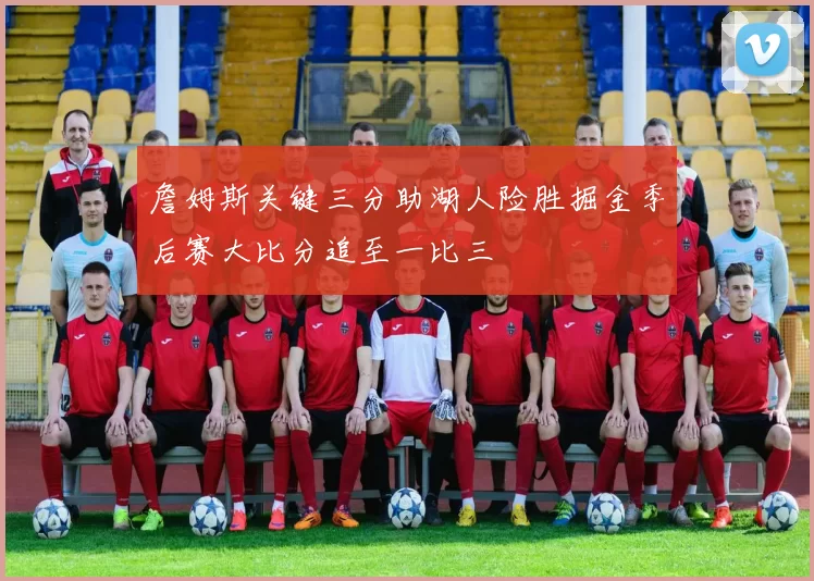 詹姆斯关键三分助湖人险胜掘金季后赛大比分追至一比三