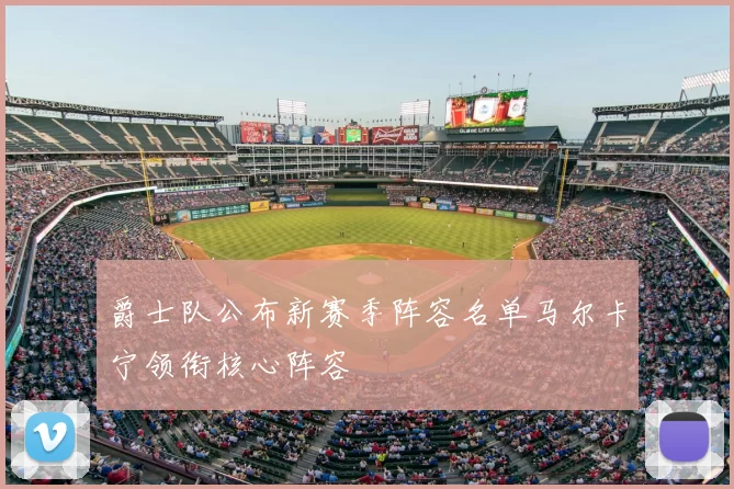 爵士队公布新赛季阵容名单马尔卡宁领衔核心阵容