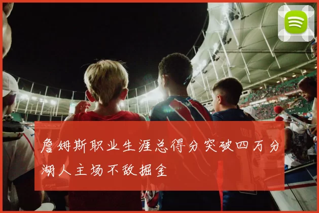 詹姆斯职业生涯总得分突破四万分湖人主场不敌掘金