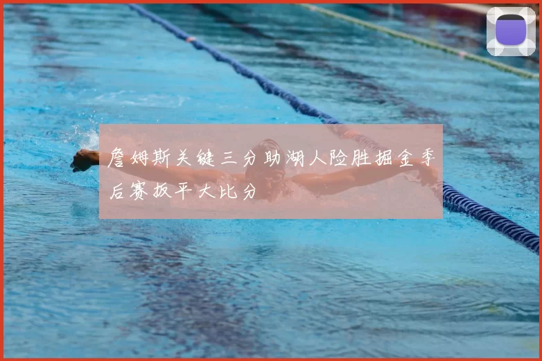 詹姆斯关键三分助湖人险胜掘金季后赛扳平大比分