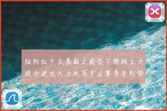 纽约红牛交易截止前签下锋线主力提升进攻火力改写季后赛争夺形势